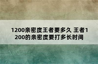 1200亲密度王者要多久 王者1200的亲密度要打多长时间